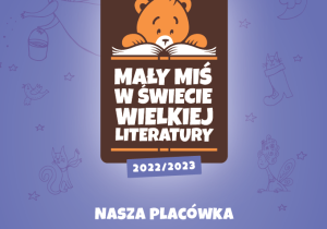 Nasza placówka w roku szkolnym 2022/2023 bierze udział w Projekcie MAŁY MIŚ W ŚWIECIE WIELKIEJ LITERATURY